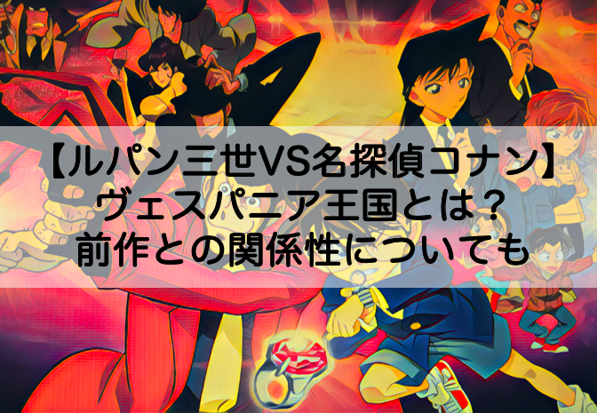 映画 ルパン三世vs名探偵コナン に出てくるヴェスパニア王国とは 前作との関係性についても Shokichiのエンタメ情報labo