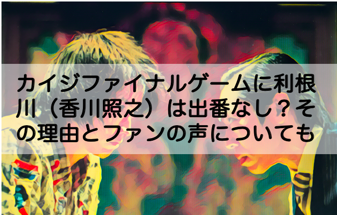 カイジファイナルゲームに利根川 香川照之 は出番なし その理由とファンの声についても Shokichiのエンタメ情報labo