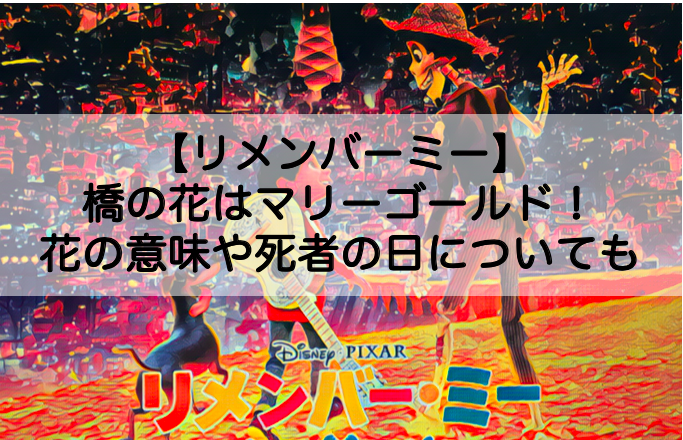 リメンバーミーの橋の花の名前はマリーゴールド 花の意味や死者の日との関係性についても Shokichiのエンタメ情報labo