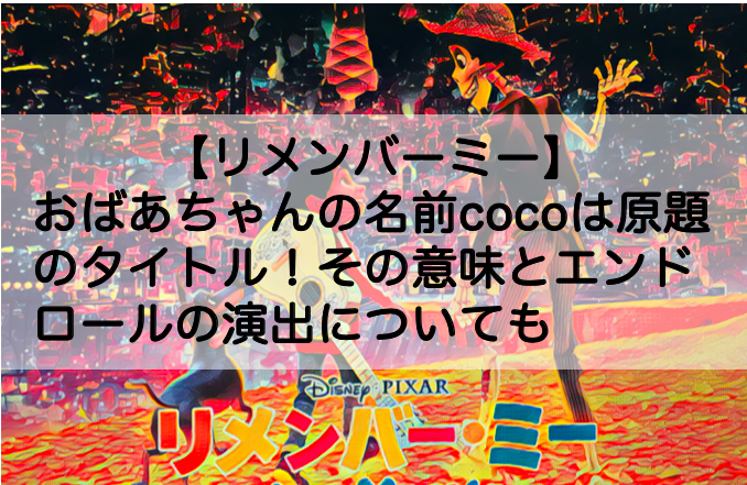 リメンバーミーのおばあちゃんの名前cocoは原題のタイトル その意味とエンドロールの演出についても Shokichiのエンタメ情報labo