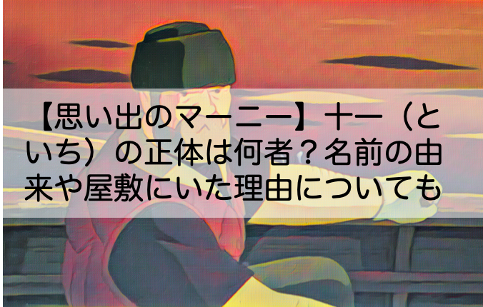 思い出のマーニー 十一 といち の正体は何者 名前の由来や屋敷にいた理由についても Shokichiのエンタメ情報labo