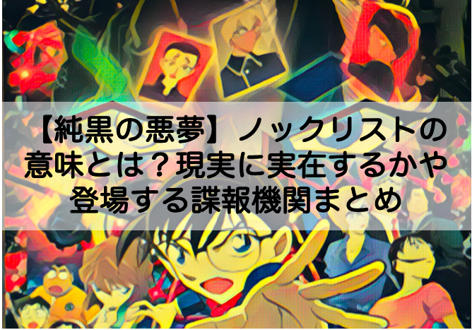 名探偵コナン純黒の悪夢 ノックリストの意味とは 現実に実在するかや登場する諜報機関まとめ Shokichiのエンタメ情報labo