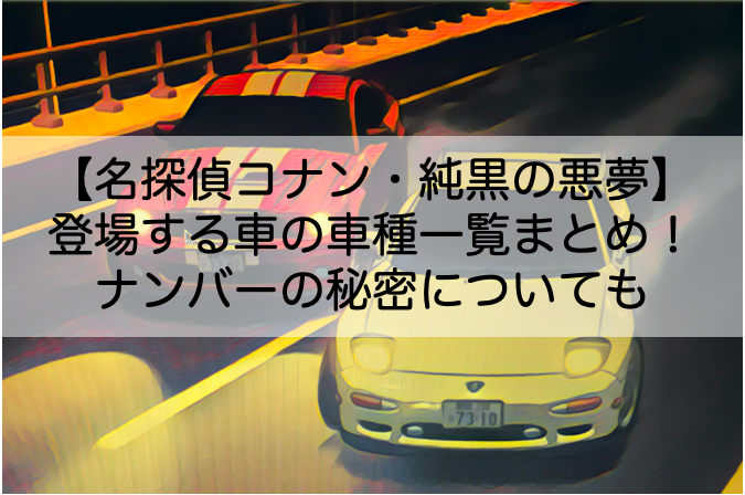 名探偵コナン純黒の悪夢に登場する車のメーカーや車種まとめ ナンバーの秘密についても Shokichiのエンタメ情報labo