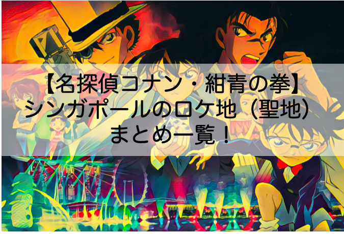 名探偵コナン紺青の拳 シンガポールのロケ地 聖地 まとめ一覧 Shokichiのエンタメ情報labo