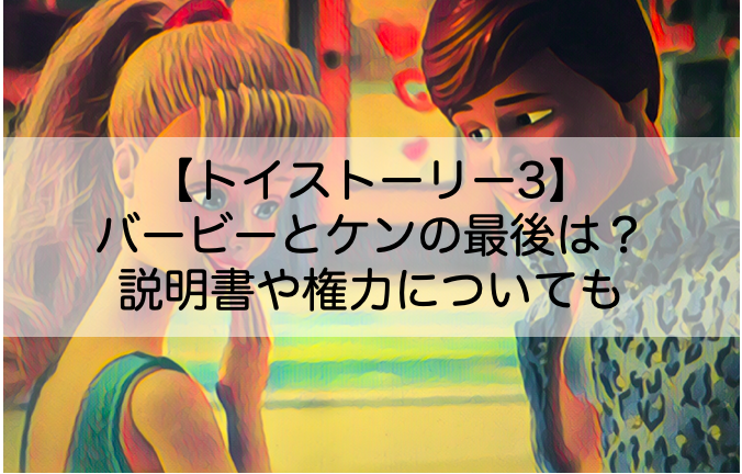 トイストーリー3のバービーとケンの最後は 説明書を受け取れた理由や権力のセリフについても Shokichiのエンタメ情報labo