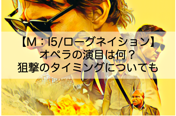 ミッションインポッシブル5 オペラの演目は何 狙撃のタイミングについても Shokichiのエンタメ情報labo
