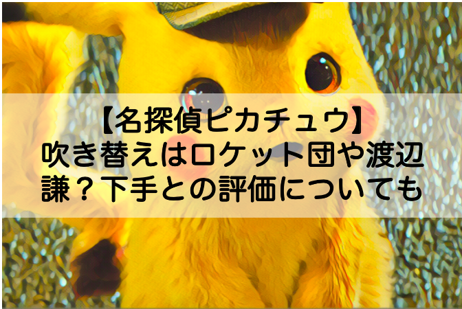 名探偵ピカチュウ 吹き替えはロケット団や渡辺謙 下手との評価についても Shokichiのエンタメ情報labo