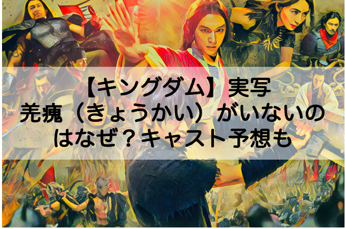 キングダム 実写版で羌瘣 きょうかい がいないのはなぜ キャスト予想についても Shokichiのエンタメ情報labo