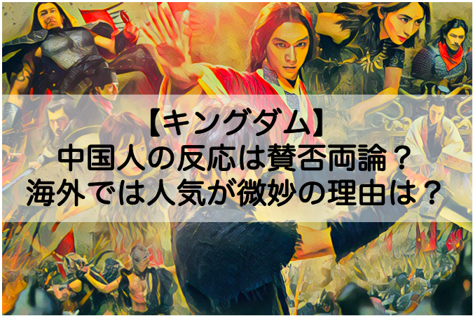 キングダムの中国人の反応は賛否両論 海外では人気が微妙の理由についても Shokichiのエンタメ情報labo