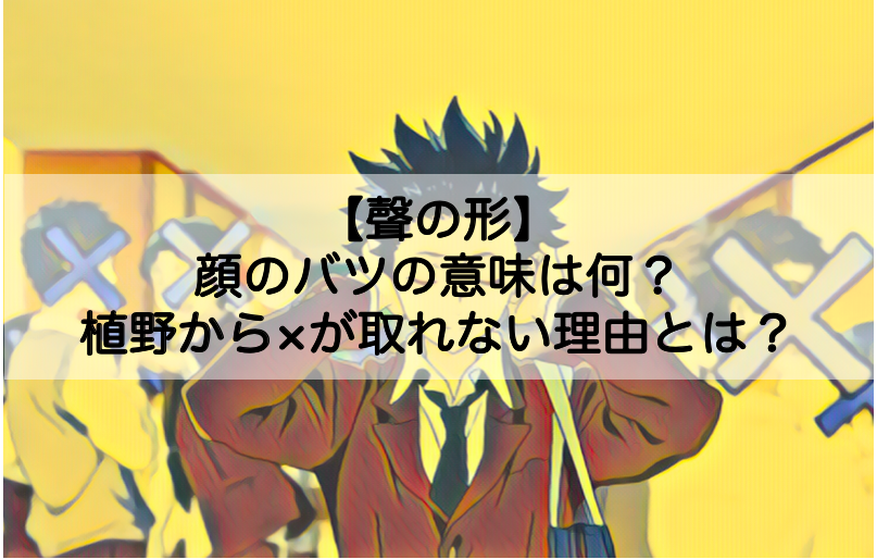 聲の形 顔のバツの意味は何 植野から が取れない理由についても Shokichiのエンタメ情報labo