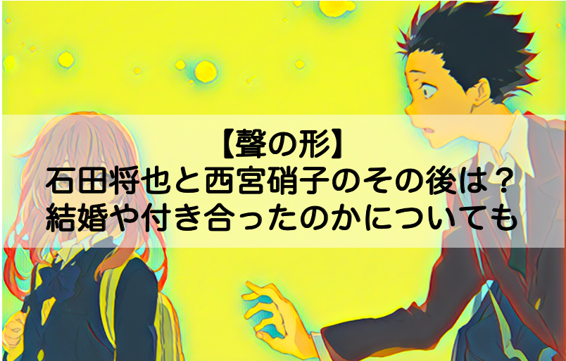 聲の形 石田将也と西宮硝子のその後は 結婚や付き合ったのかについても Shokichiのエンタメ情報labo