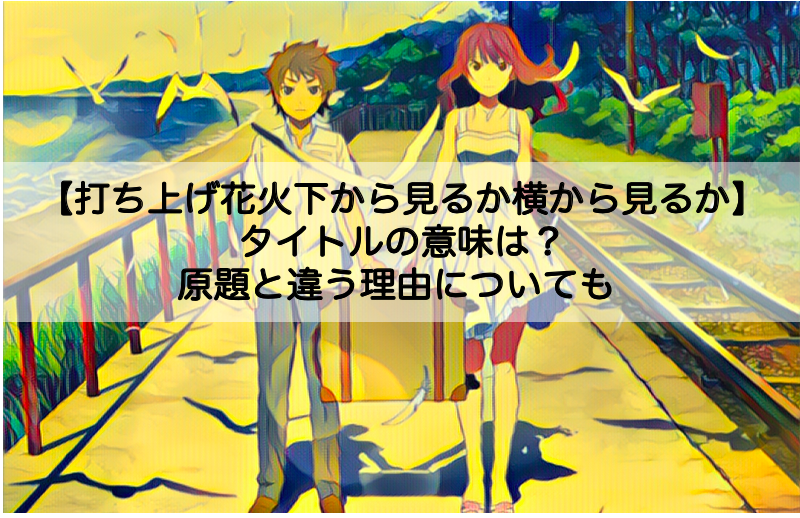 打ち上げ花火下から見るか横から見るか タイトルの意味は 原題と違う理由についても Shokichiのエンタメ情報labo