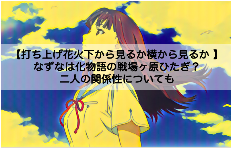 打ち上げ花火のなずなは化物語の戦場ヶ原ひたぎ 二人の関係性についても Shokichiのエンタメ情報labo