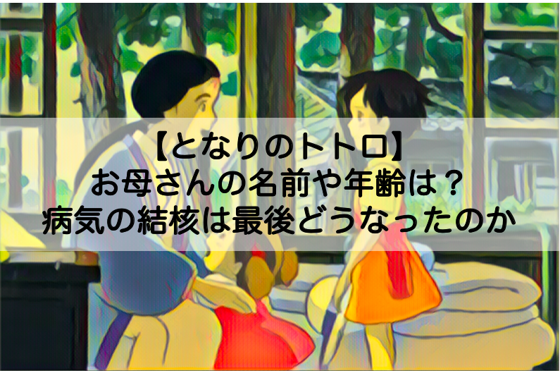 となりのトトロ お母さんの名前や年齢は 病気の結核は最後どうなったのか Shokichiのエンタメ情報labo