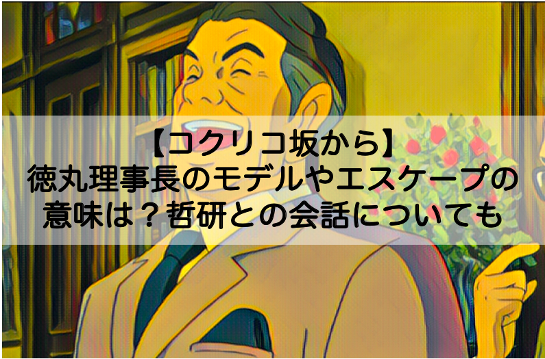 コクリコ坂から 徳丸理事長のモデルやエスケープの意味は 哲学研究会との会話についても Shokichiのエンタメ情報labo