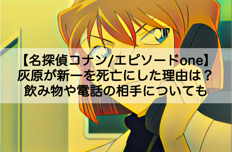 名探偵コナン エピソードone 灰原が新一を死亡にした理由は 飲み物や電話の相手についても Shokichiのエンタメ情報labo