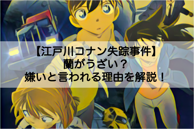 江戸川コナン失踪事件 蘭がうざい 嫌いと言われる理由を解説 Shokichiのエンタメ情報labo