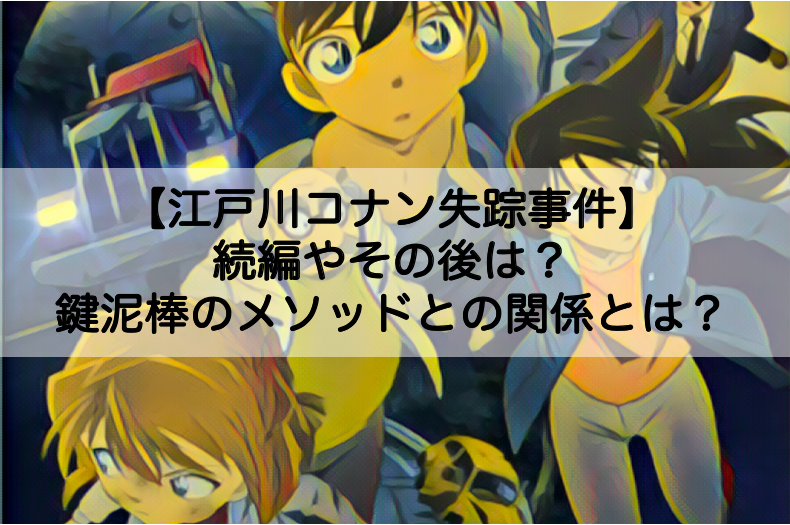 江戸川コナン失踪事件 続編やその後は 鍵泥棒のメソッドとの関係についても Shokichiのエンタメ情報labo