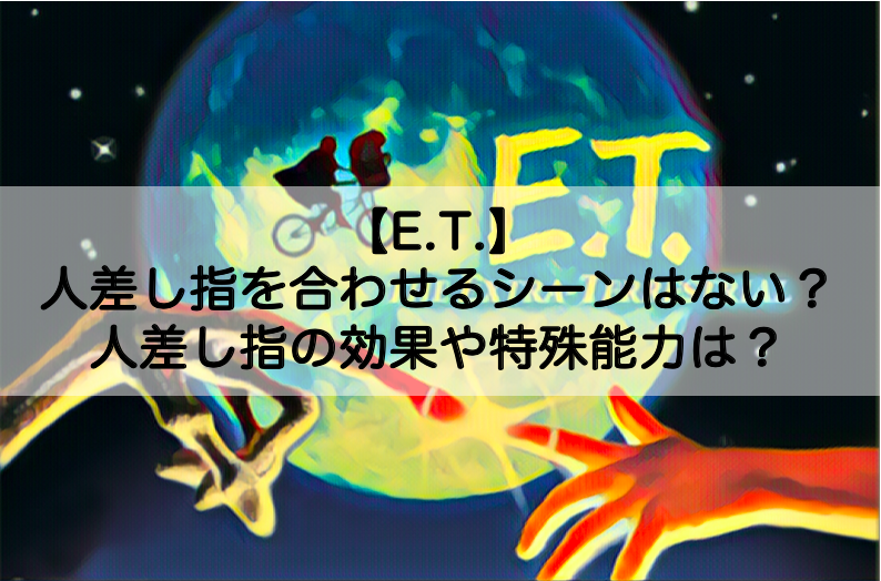 E T 人差し指を合わせるシーンは映画にない 人差し指の意味や特殊能力についても Shokichiのエンタメ情報labo