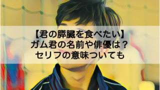 君の膵臓をたべたい ガム君の名前や俳優は セリフの意味についても Shokichiのエンタメ情報labo 君の膵臓をたべたい ガム君の名前や俳優は セリフの意味についても Shokichiのエンタメ情報labo