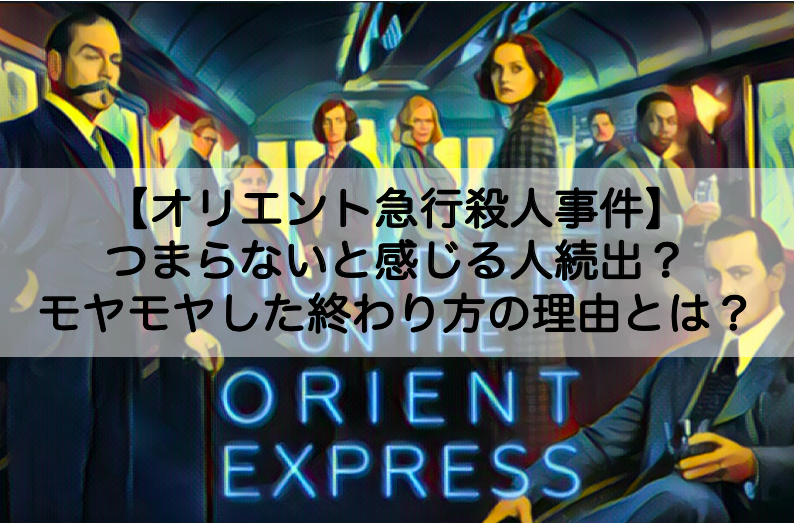 オリエント急行殺人事件 難しいつまらないと感じる人続出 モヤモヤした終わり方の理由についても Shokichiのエンタメ情報labo