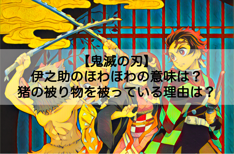 鬼滅の刃 伊之助のほわほわの意味は なぜ猪の被り物をかぶっているのかについても Shokichiのエンタメ情報labo