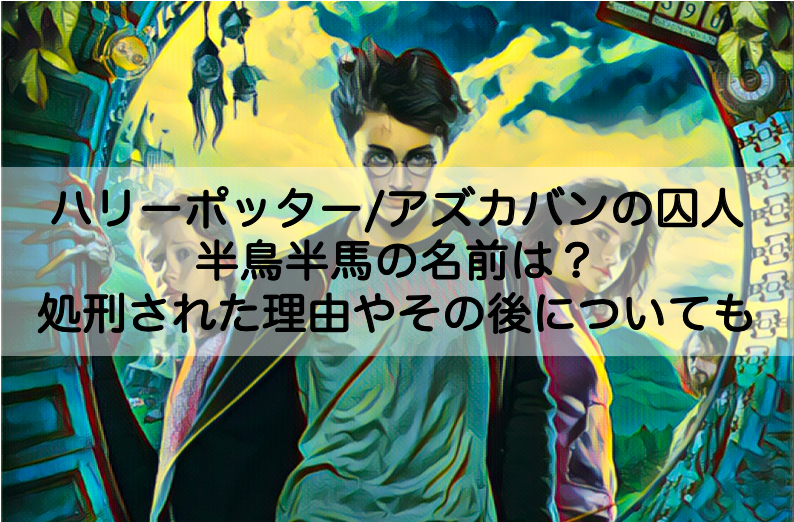 アズカバンの囚人 半鳥半馬の名前は 処刑された理由やその後についても Shokichiのエンタメ情報labo