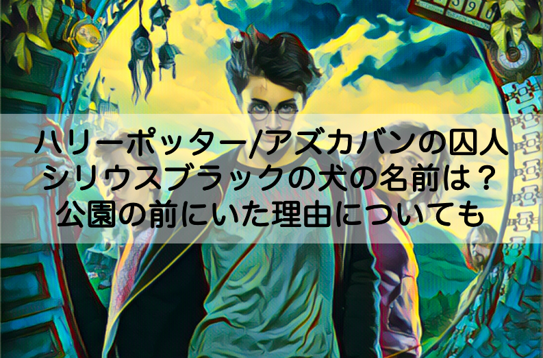 シリウスブラックの犬の名前は 公園の前にいた理由についても アズカバンの囚人 Shokichiのエンタメ情報labo
