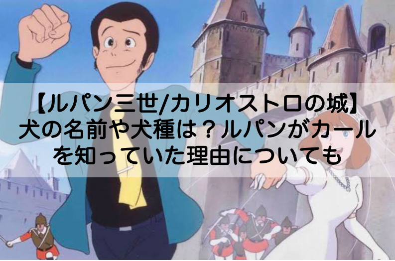 カリオストロの城 犬の名前や犬種は ルパンがカールを知っていた理由についても Shokichiのエンタメ情報labo