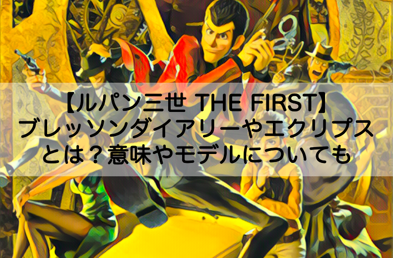 ルパン三世thefirst ブレッソンダイアリーやエクリプスって何 意味やモデルについても Shokichiのエンタメ情報labo ルパン三世thefirst ブレッソンダイアリーやエクリプスって何 意味やモデルについても Shokichiのエンタメ情報labo