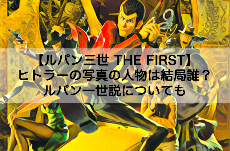 ルパン三世thefirst ヒトラーの写真の人物は誰 ルパン一世説についても Shokichiのエンタメ情報labo ルパン三世thefirst ヒトラーの写真の人物は誰 ルパン一世説についても Shokichiのエンタメ情報labo