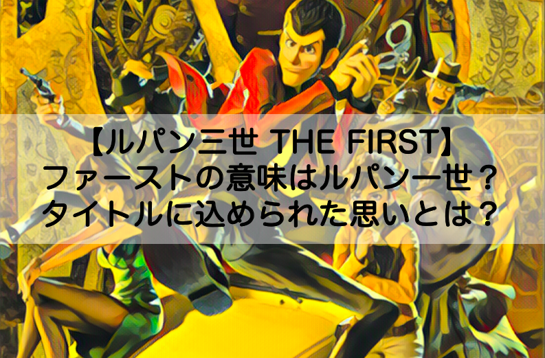 ルパン三世thefrist ファーストの意味はルパン一世 タイトルに込められた思いとは Shokichiのエンタメ情報labo ルパン三世thefrist ファーストの意味はルパン一世 タイトルに込められた思いとは Shokichiのエンタメ情報labo