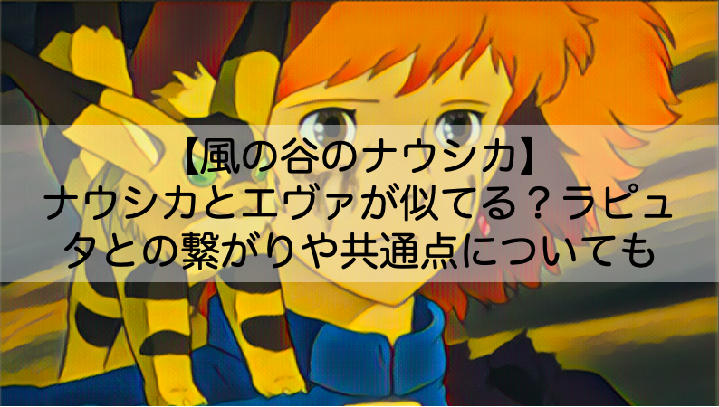 ナウシカとエヴァが似てる ラピュタとの繋がりや共通点について徹底解説 Shokichiのエンタメ情報labo