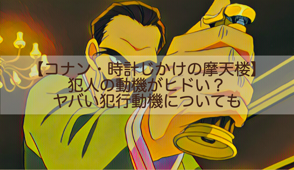 名探偵コナン時計じかけの摩天楼 犯人の動機がヒドい ヤバい犯行動機についても Shokichiのエンタメ情報labo