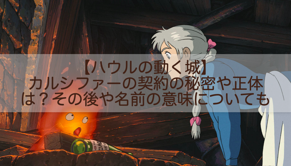 ハウルの動く城 カルシファーの契約の秘密や正体は その後や名前の意味についても Shokichiのエンタメ情報labo