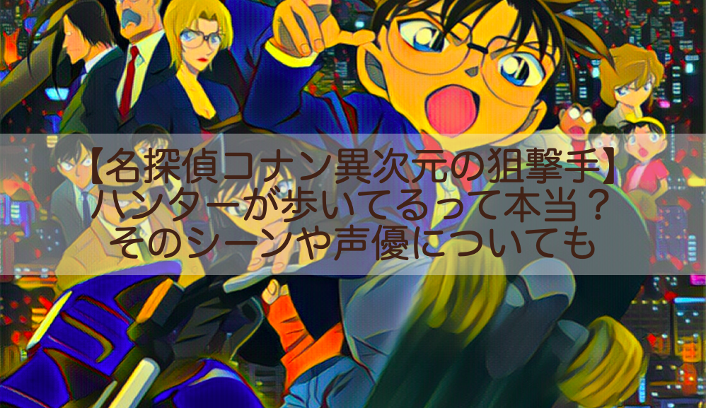 名探偵コナン異次元の狙撃手 ハンターが歩いてるって本当 シーンや声優についても Shokichiのエンタメ情報labo