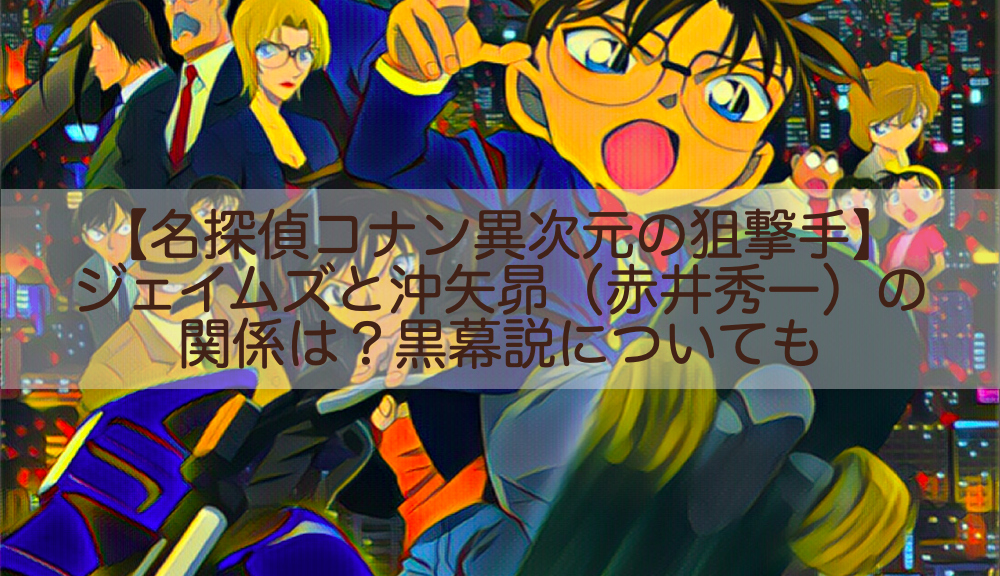 名探偵コナン異次元の狙撃手 ジェイムズと沖矢昴 赤井秀一 の関係は 黒幕説についても Shokichiのエンタメ情報labo