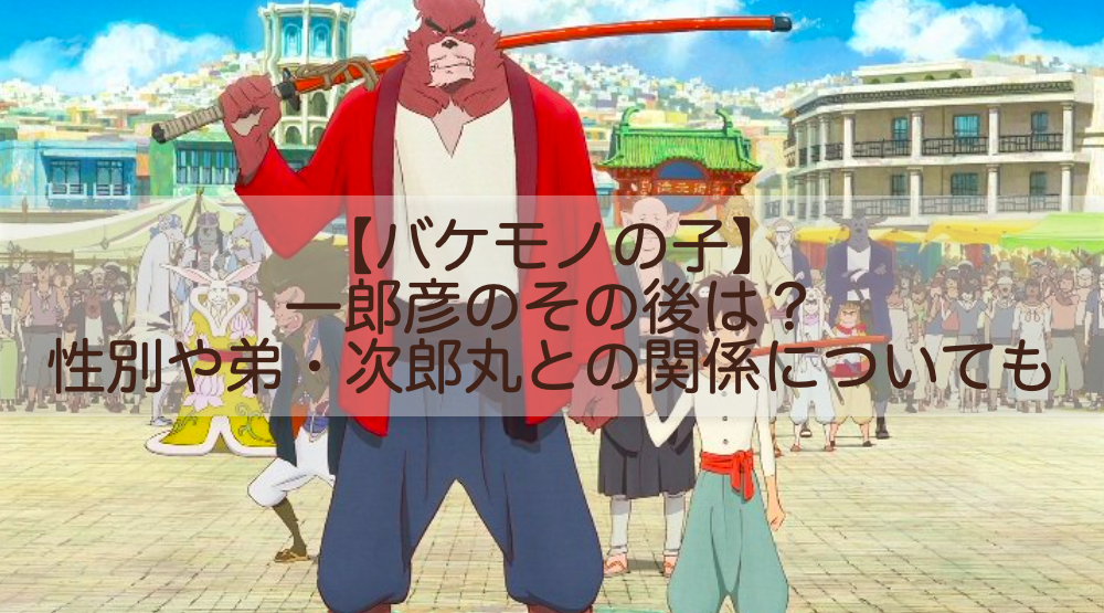 バケモノの子 一郎彦のその後は 性別や弟 次郎丸との関係についても Shokichiのエンタメ情報labo バケモノの子 一郎彦のその後は 性別や弟 次郎丸との関係についても Shokichiのエンタメ情報labo