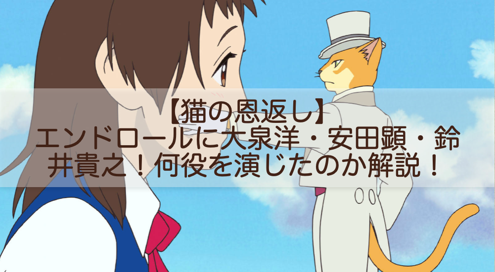 猫の恩返し エンドロールに大泉洋 安田顕 鈴井貴之 何役を演じたのか解説 Shokichiのエンタメ情報labo 猫の恩返し エンドロールに大泉洋 安田顕 鈴井貴之 何役を演じたのか解説 Shokichiのエンタメ情報labo
