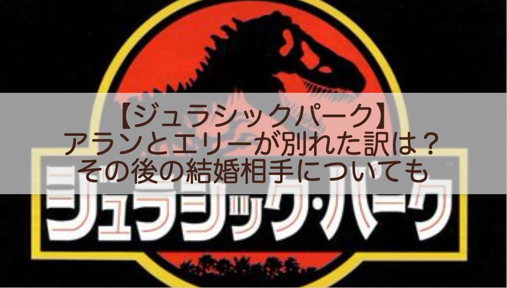 ジュラシックパーク アランとエリーが別れた訳は その後の結婚相手についても Shokichiのエンタメ情報labo